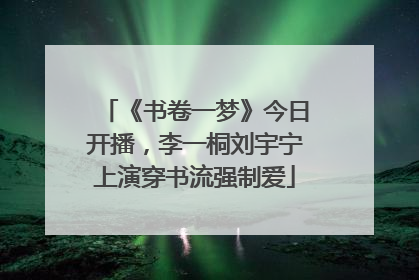 《书卷一梦》今日开播，李一桐刘宇宁上演穿书流强制爱