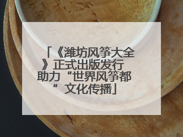 《潍坊风筝大全》正式出版发行 助力“世界风筝都”文化传播