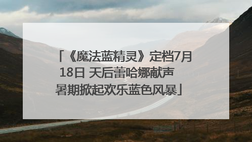 《魔法蓝精灵》定档7月18日 天后蕾哈娜献声 暑期掀起欢乐蓝色风暴