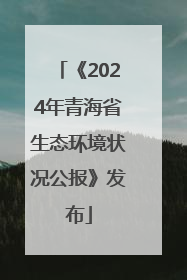 《2024年青海省生态环境状况公报》发布