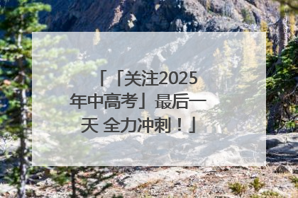 「关注2025年中高考」最后一天 全力冲刺！