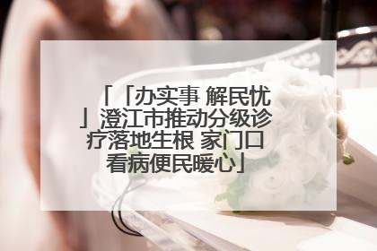 「办实事 解民忧」澄江市推动分级诊疗落地生根 家门口看病便民暖心