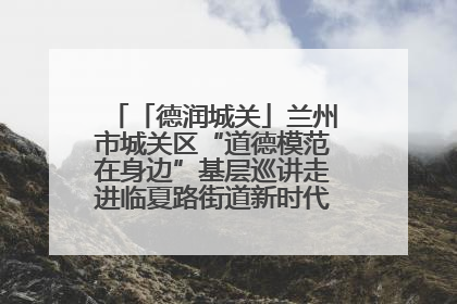 「德润城关」兰州市城关区“道德模范在身边”基层巡讲走进临夏路街道新时代文明实践所