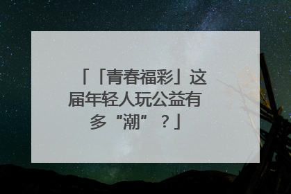 「青春福彩」这届年轻人玩公益有多“潮”？