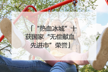 “热血冰城”十获国家“无偿献血先进市”荣誉