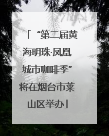 “第二届黄海明珠·凤凰城市咖啡季”将在烟台市莱山区举办