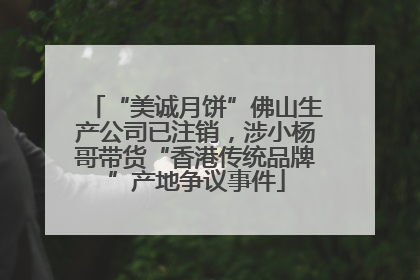 “美诚月饼”佛山生产公司已注销，涉小杨哥带货“香港传统品牌”产地争议事件