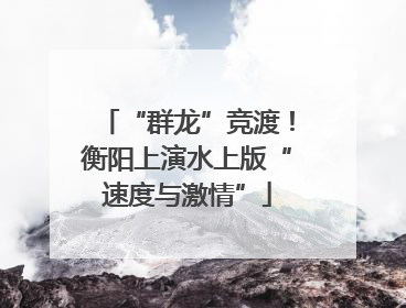 “群龙”竞渡！衡阳上演水上版“速度与激情”