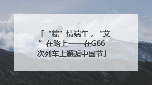 “粽”情端午，“艾”在路上——在G66次列车上邂逅中国节