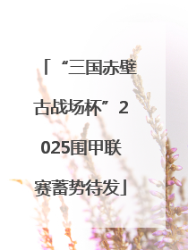 “三国赤壁古战场杯”2025围甲联赛蓄势待发