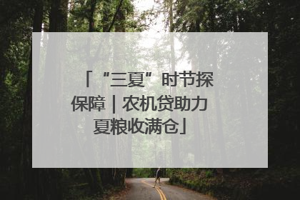 “三夏”时节探保障｜农机贷助力夏粮收满仓