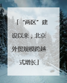 “两区”建设以来，北京外贸规模跨越式增长