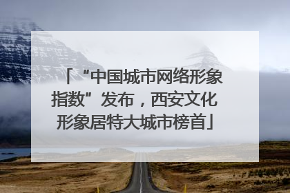 “中国城市网络形象指数”发布，西安文化形象居特大城市榜首