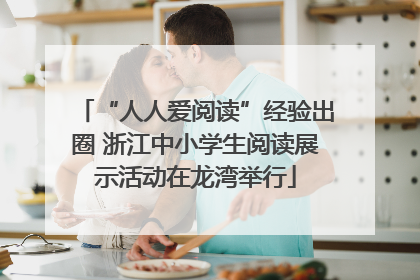“人人爱阅读”经验出圈 浙江中小学生阅读展示活动在龙湾举行