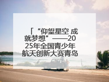 “仰望星空 成就梦想”——2025年全国青少年航天创新大赛青岛选拔赛成功举办