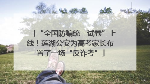 “全国防骗统一试卷”上线！莲湖公安为高考家长布置了一场“反诈考”