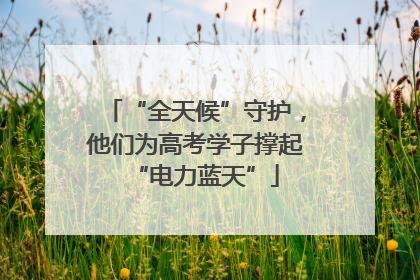 “全天候”守护，他们为高考学子撑起“电力蓝天”