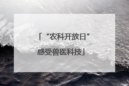 “农科开放日” 感受兽医科技