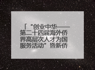 “创业中华——第二十四届海外侨界高层次人才为国服务活动”暨新侨创新创业大会在雄安新区开幕