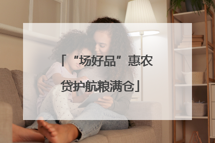 “场好品”惠农贷护航粮满仓
