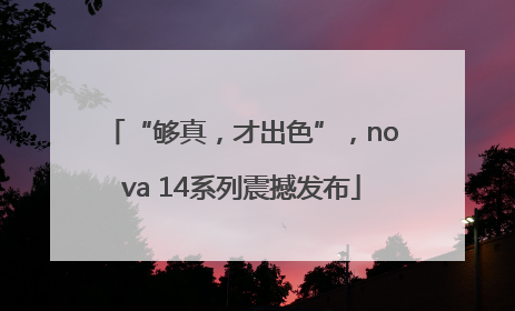 “够真，才出色”，nova 14系列震撼发布