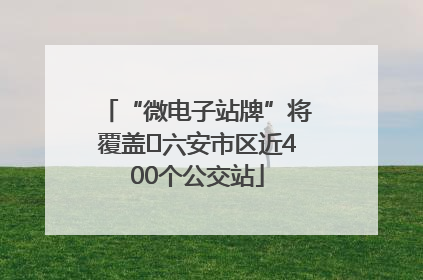 “微电子站牌”将覆盖﻿六安市区近400个公交站