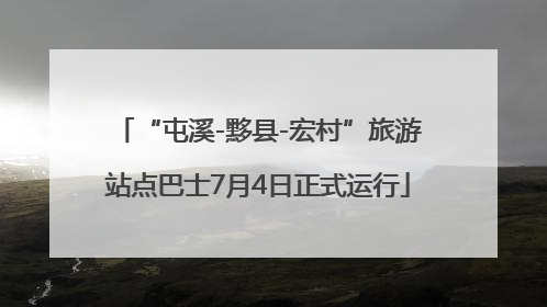 “屯溪-黟县-宏村”旅游站点巴士7月4日正式运行