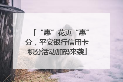 “惠”花更“惠”分，平安银行信用卡积分活动加码来袭