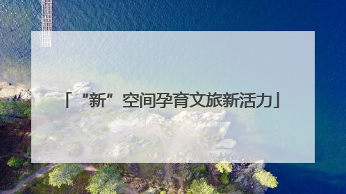 “新”空间孕育文旅新活力