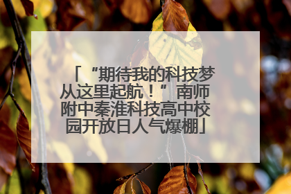 “期待我的科技梦从这里起航！”南师附中秦淮科技高中校园开放日人气爆棚