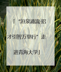 “洹泉涌流·招才引智万里行”走进青海大学