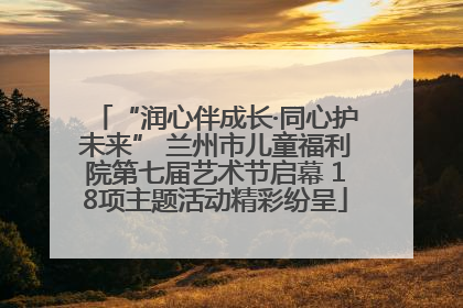 “润心伴成长·同心护未来” 兰州市儿童福利院第七届艺术节启幕 18项主题活动精彩纷呈