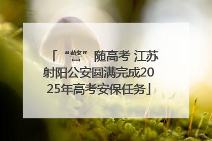 “警”随高考 江苏射阳公安圆满完成2025年高考安保任务