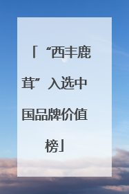“西丰鹿茸”入选中国品牌价值榜