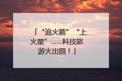 “追火箭”“上火星”……科技旅游火出圈！