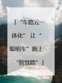 “车路云一体化” 让“聪明车”跑上“智慧路”