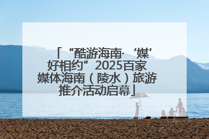 “酷游海南·‘媒’好相约”2025百家媒体海南（陵水）旅游推介活动启幕