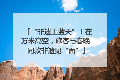 “非遗上蓝天”！在万米高空，旅客与春晚同款非遗见“面”