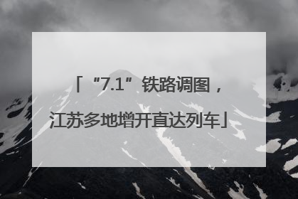 “7.1”铁路调图，江苏多地增开直达列车