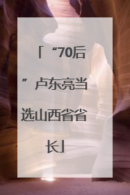 “70后”卢东亮当选山西省省长