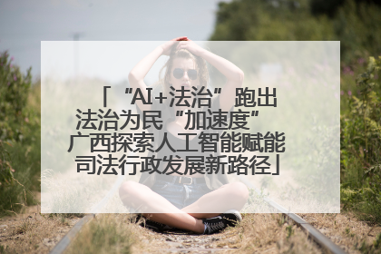 “AI+法治”跑出法治为民“加速度” 广西探索人工智能赋能司法行政发展新路径