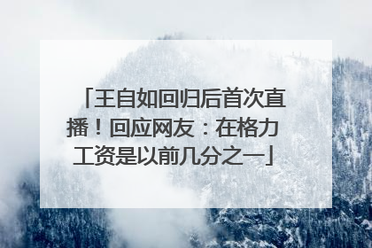 王自如回归后首次直播！回应网友：在格力工资是以前几分之一