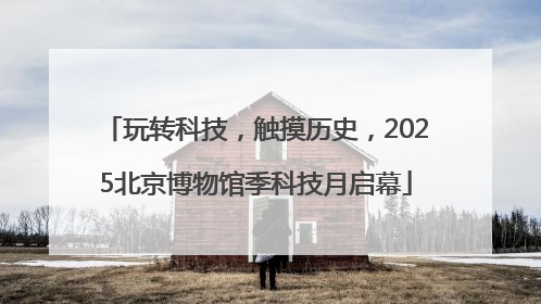玩转科技，触摸历史，2025北京博物馆季科技月启幕