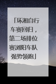 环湘自行车赛回归，第二场排位赛浏阳车队强势领跑