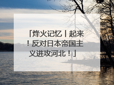 烽火记忆丨起来！反对日本帝国主义进攻河北！