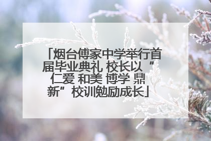 烟台傅家中学举行首届毕业典礼 校长以“仁爱 和美 博学 鼎新”校训勉励成长