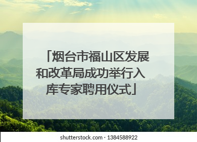 烟台市福山区发展和改革局成功举行入库专家聘用仪式