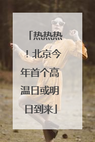 热热热！北京今年首个高温日或明日到来