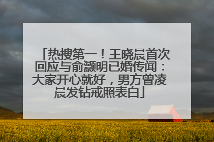 热搜第一！王晓晨首次回应与俞灏明已婚传闻：大家开心就好，男方曾凌晨发钻戒照表白