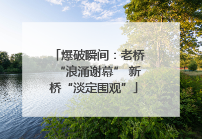 爆破瞬间：老桥“浪涌谢幕” 新桥“淡定围观”